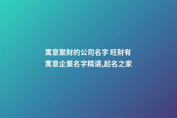 寓意聚財的公司名字 旺財有寓意企業名字精選,起名之家-第1張-公司起名-玄機派